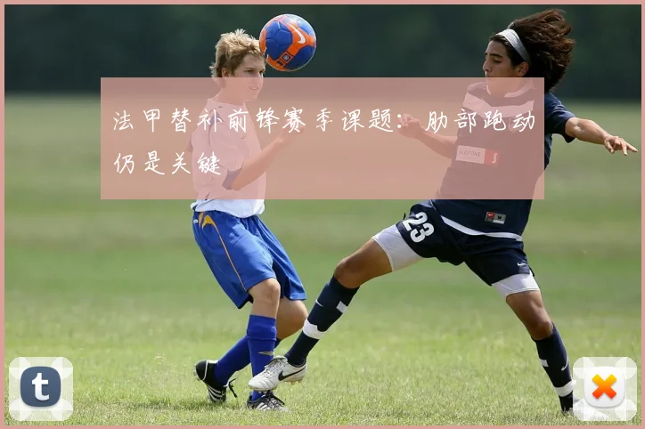法甲替补前锋赛季课题：肋部跑动仍是关键