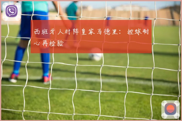 西班牙人对阵皇家马德里：控球耐心再检验