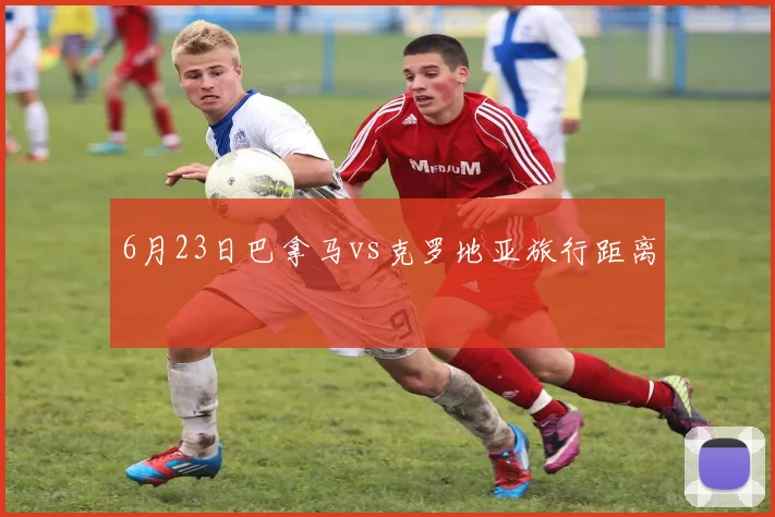 6月23日巴拿马vs克罗地亚旅行距离