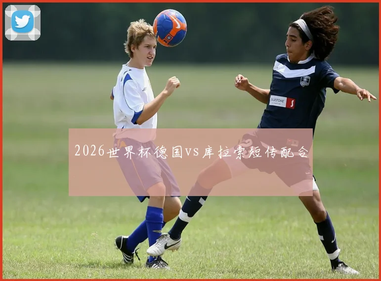 2026世界杯德国vs库拉索短传配合