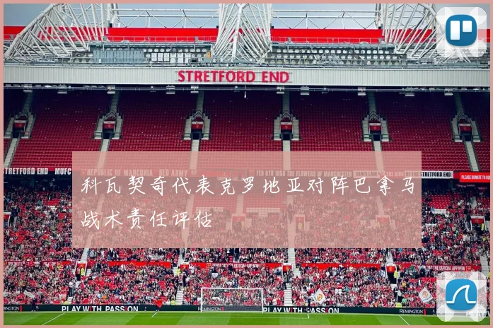 科瓦契奇代表克罗地亚对阵巴拿马战术责任评估