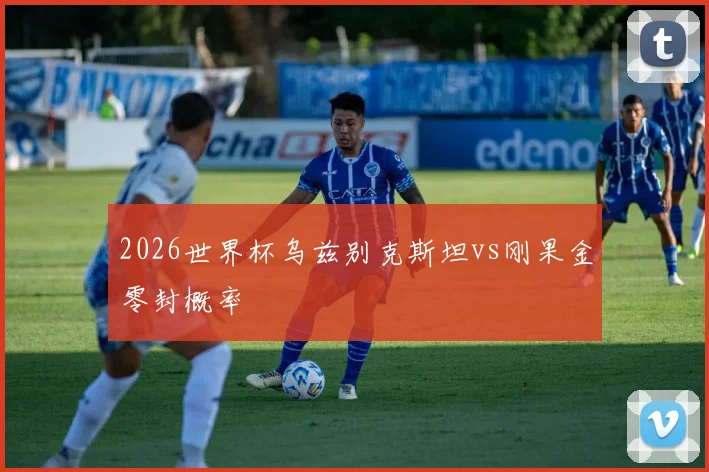 2026世界杯乌兹别克斯坦vs刚果金零封概率