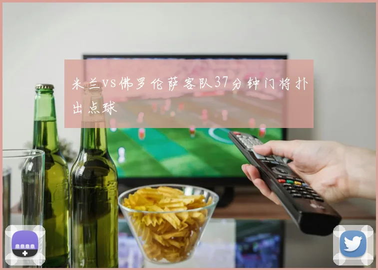 米兰vs佛罗伦萨客队37分钟门将扑出点球