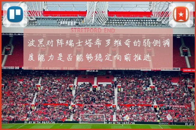 波黑对阵瑞士塔希罗维奇的弱侧调度能力是否能够稳定向前推进