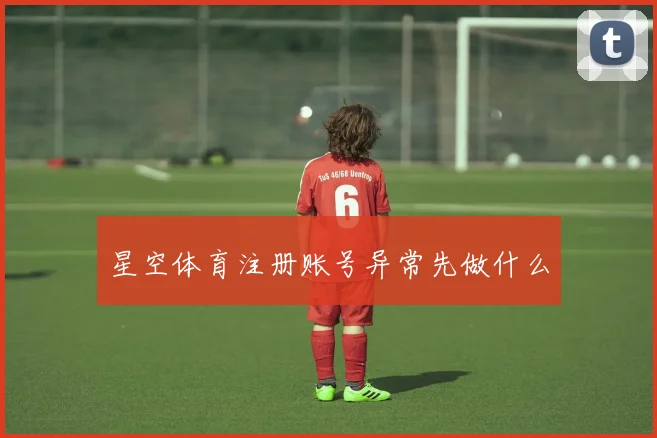 星空体育注册账号异常先做什么