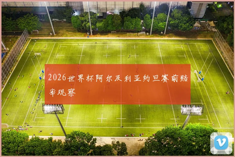 2026世界杯阿尔及利亚约旦赛前赔率观察
