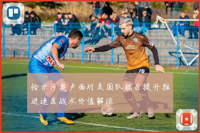 恰尔汗奥卢面对美国队能否提升推进速度战术价值解读