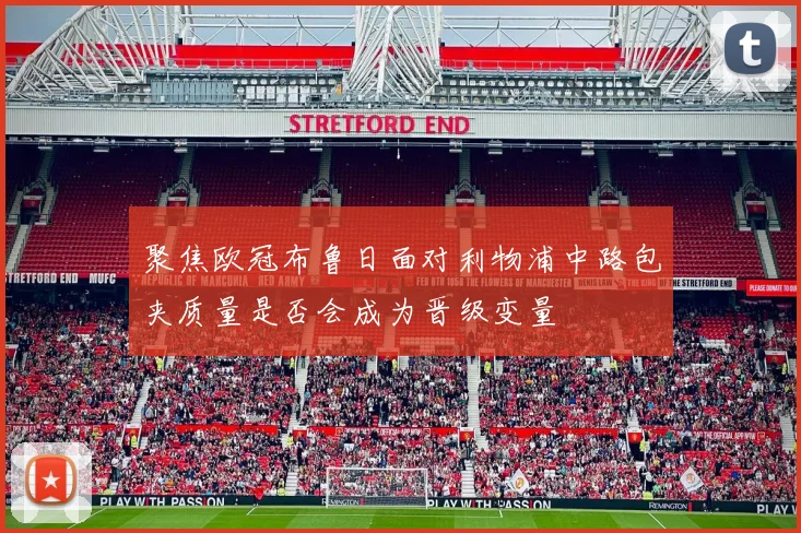聚焦欧冠布鲁日面对利物浦中路包夹质量是否会成为晋级变量