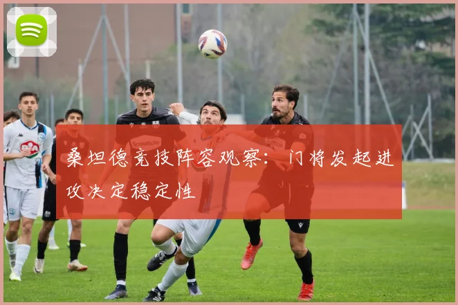 桑坦德竞技阵容观察：门将发起进攻决定稳定性