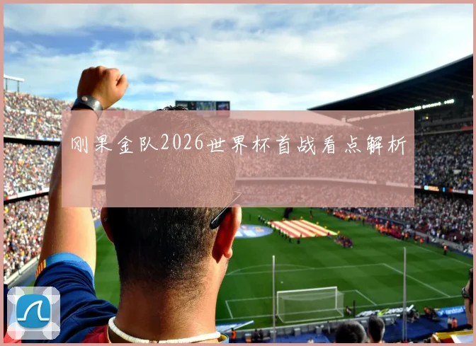 刚果金队2026世界杯首战看点解析