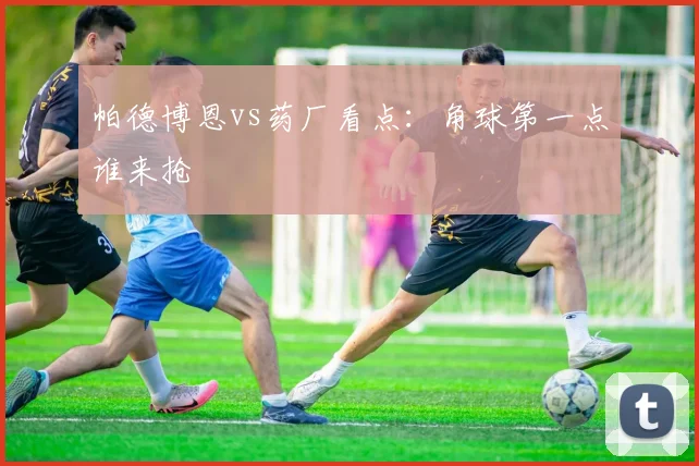 帕德博恩vs药厂看点：角球第一点谁来抢