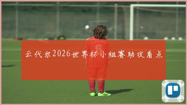 云代尔2026世界杯小组赛助攻看点