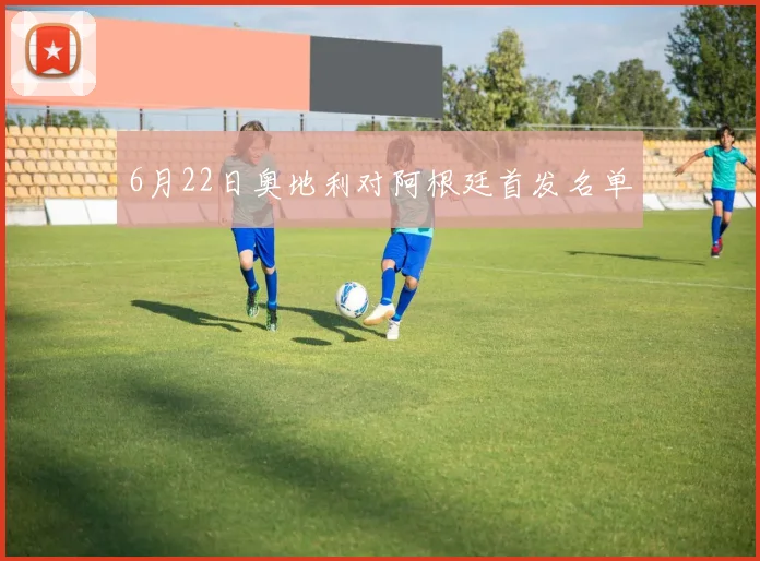 6月22日奥地利对阿根廷首发名单