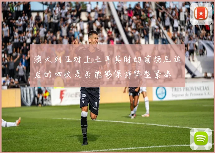 澳大利亚对上土耳其时的前场压迫后的回收是否能够保持阵型紧凑