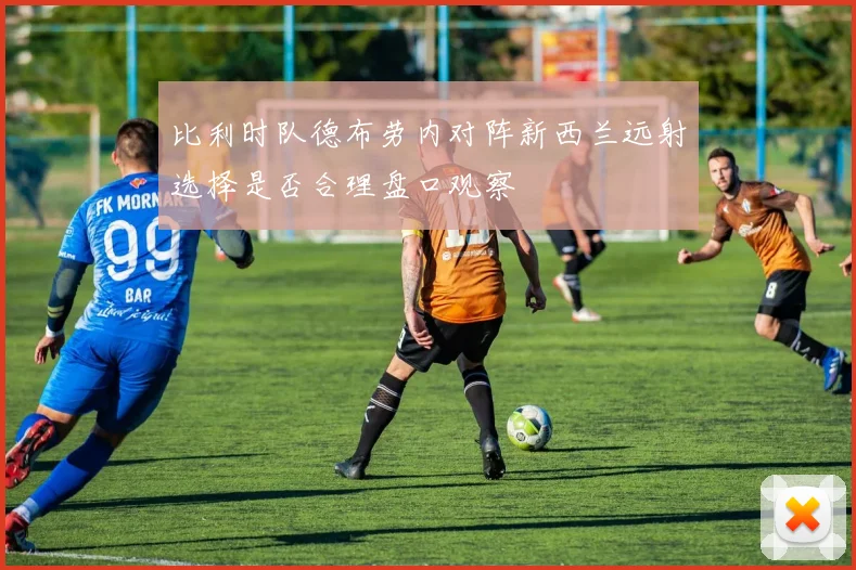 比利时队德布劳内对阵新西兰远射选择是否合理盘口观察