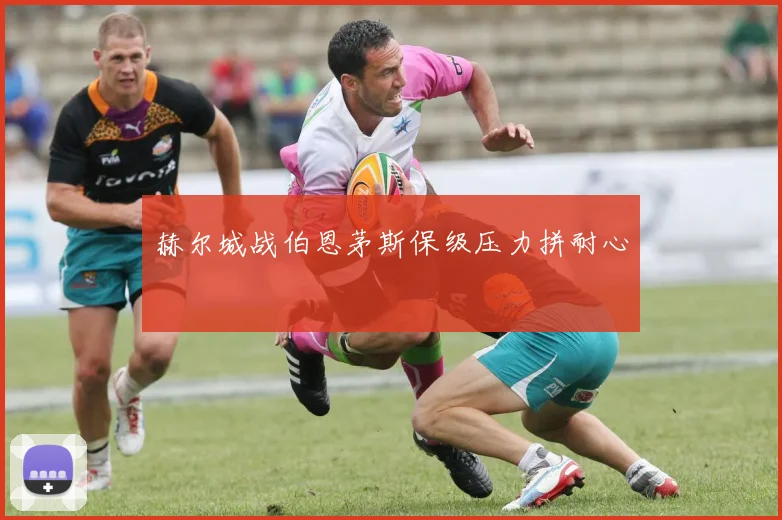赫尔城战伯恩茅斯保级压力拼耐心
